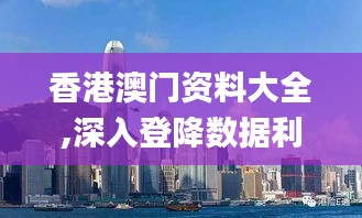 香港澳门资料大全,深入登降数据利用_QLC90.256影像版