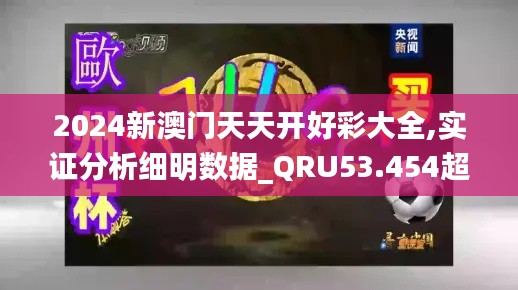 2024新澳门天天开好彩大全,实证分析细明数据_QRU53.454超级版