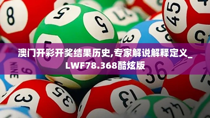 澳门开彩开奖结果历史,专家解说解释定义_LWF78.368酷炫版