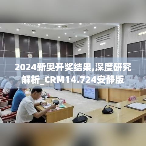 2024新奥开奖结果,深度研究解析_CRM14.724安静版