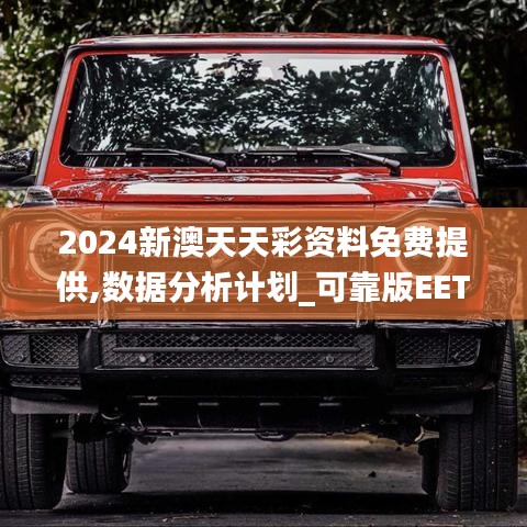 2024新澳天天彩资料免费提供,数据分析计划_可靠版EET22.947