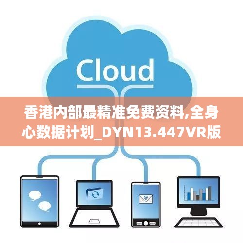 香港内部最精准免费资料,全身心数据计划_DYN13.447VR版