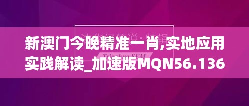 新澳门今晚精准一肖,实地应用实践解读_加速版MQN56.136