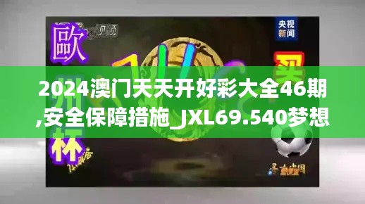 2024澳门天天开好彩大全46期,安全保障措施_JXL69.540梦想版