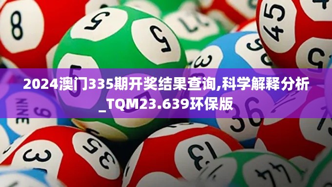 2024澳门335期开奖结果查询,科学解释分析_TQM23.639环保版