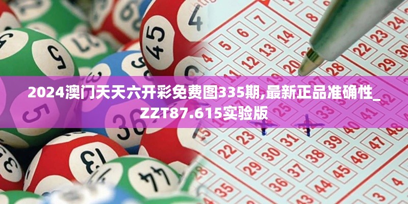 2024澳门天天六开彩免费图335期,最新正品准确性_ZZT87.615实验版