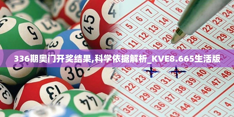 336期奥门开奖结果,科学依据解析_KVE8.665生活版