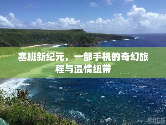 塞班新纪元，手机奇幻之旅与温情连接的探索