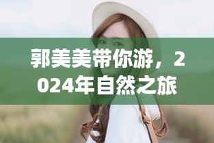 郭美美带你开启奇妙自然之旅，2024年启程的奇妙冒险