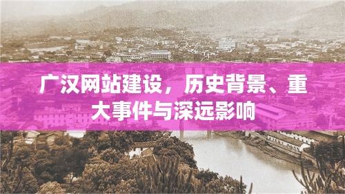 广汉网站建设，历史背景、重大事件与深远影响的探索