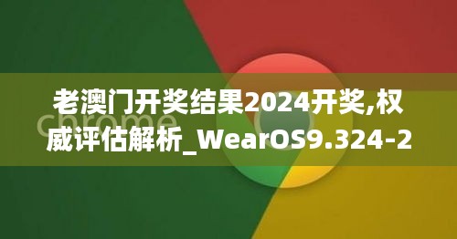 老澳门开奖结果2024开奖,权威评估解析_WearOS9.324-2