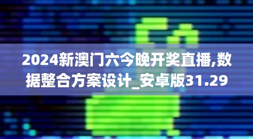 2024新澳门六今晚开奖直播,数据整合方案设计_安卓版31.290-5