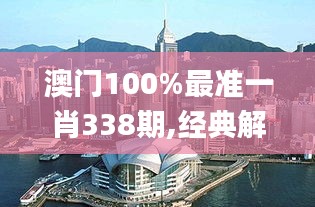 澳门100%最准一肖338期,经典解释落实_旗舰款37.282-1