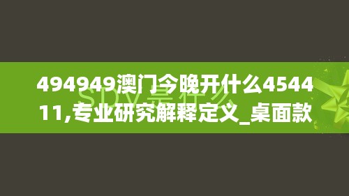 494949澳门今晚开什么454411,专业研究解释定义_桌面款12.843-8