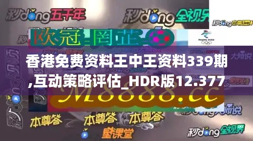 香港免费资料王中王资料339期,互动策略评估_HDR版12.377-6