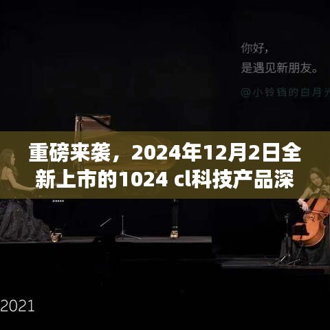 重磅揭秘，全新上市的科技产品深度评测与介绍——带你了解即将于2024年12月2日上市的1024 cl科技新品