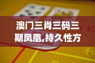 澳门三肖三码三期凤凰,持久性方案解析_安卓版4.891-3