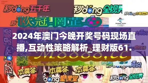 2024年澳门今晚开奖号码现场直播,互动性策略解析_理财版61.498-6