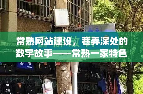 常熟网站建设小店的探索之旅，巷弄深处的数字故事探索