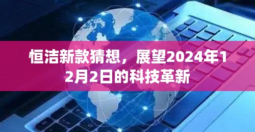 恒洁新款猜想揭秘，展望未来的科技革新之旅（2024年12月2日）