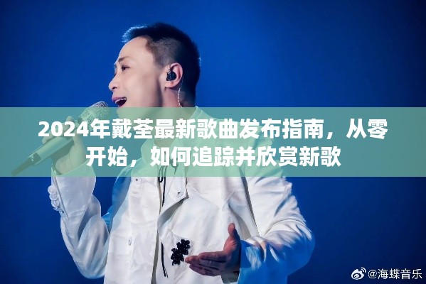 2024戴荃最新歌曲发布指南，从零开始追踪新歌，享受音乐盛宴！