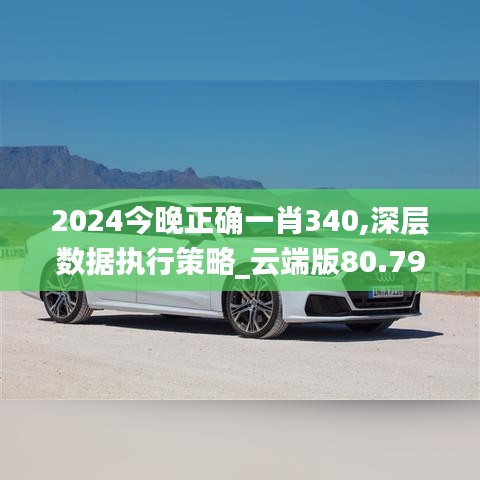 2024今晚正确一肖340,深层数据执行策略_云端版80.792-6