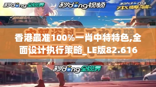 香港最准100%一肖中特特色,全面设计执行策略_LE版82.616