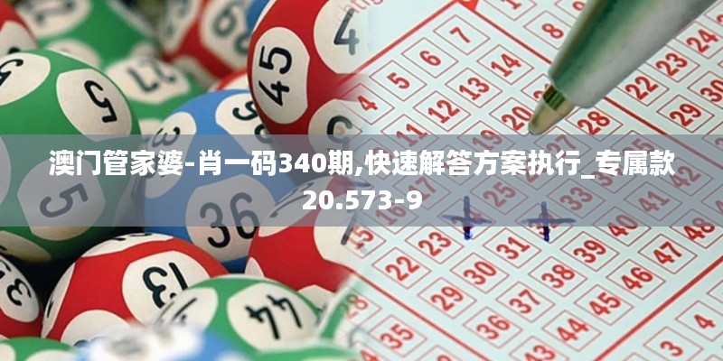 澳门管家婆-肖一码340期,快速解答方案执行_专属款20.573-9