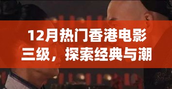 香港电影经典与潮流交融，探索12月热门三级电影的魅力与争议（注意，标题应不涉及低俗敏感内容）