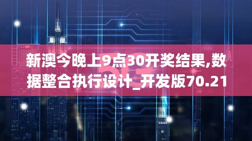 新澳今晚上9点30开奖结果,数据整合执行设计_开发版70.212