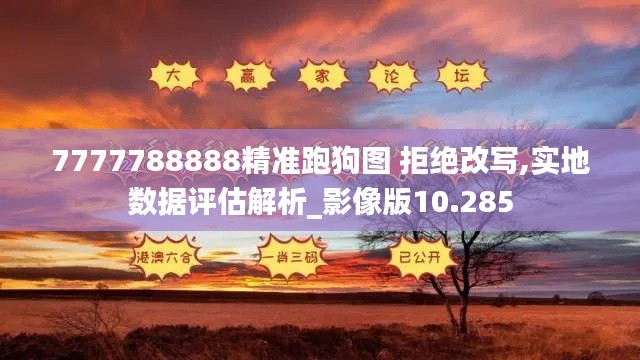 7777788888精准跑狗图 拒绝改写,实地数据评估解析_影像版10.285