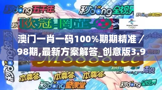 澳门一肖一码100%期期精准／98期,最新方案解答_创意版3.916