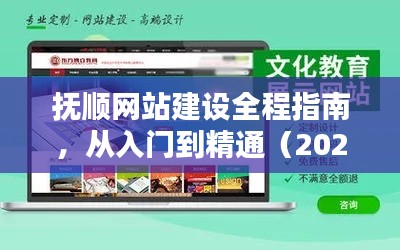 抚顺网站建设全程指南，入门到精通（最新2024年教程）