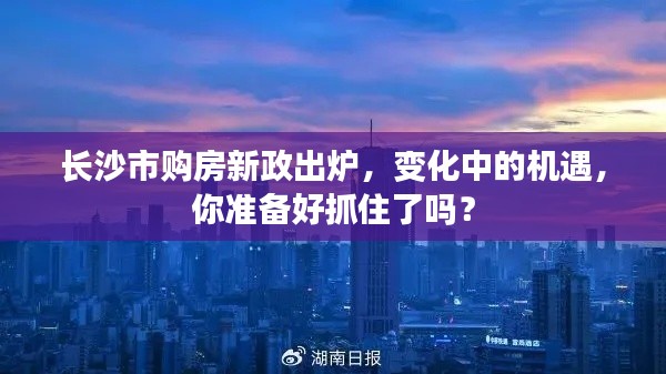 长沙市购房新政带来变革中的机遇，你准备好了吗？