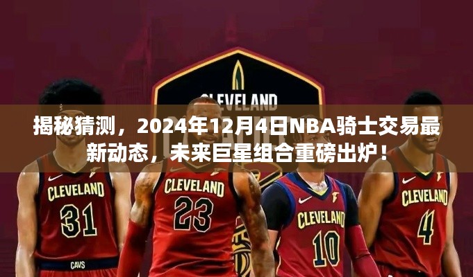 揭秘，NBA骑士队未来巨星组合重磅出炉，最新交易动态揭晓于2024年12月4日！