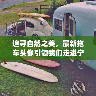 最新拖车头像引领我们追寻自然之美，开启宁静旅程