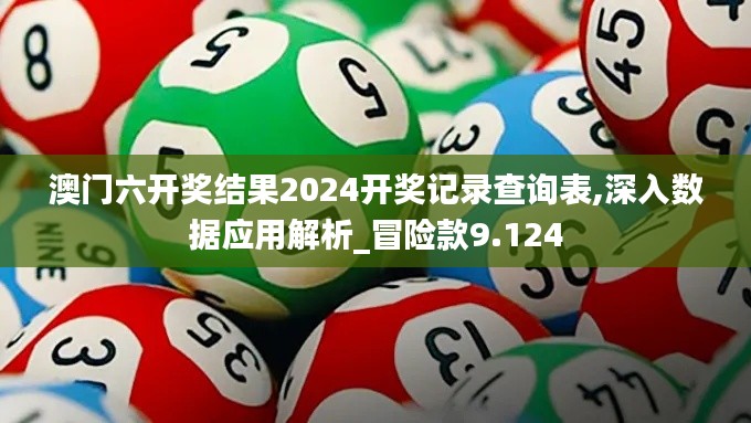 澳门六开奖结果2024开奖记录查询表,深入数据应用解析_冒险款9.124