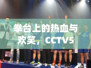 CCTV5世界拳王争霸赛，热血与欢笑的拳台日常