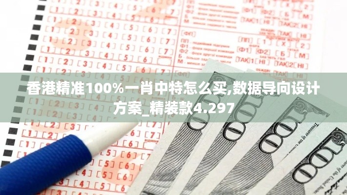 香港精准100%一肖中特怎么买,数据导向设计方案_精装款4.297