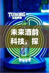 未来酒韵科技，探索智能酒品新纪元，预见酒之未来之美——智能酒品新纪元展望至2024年