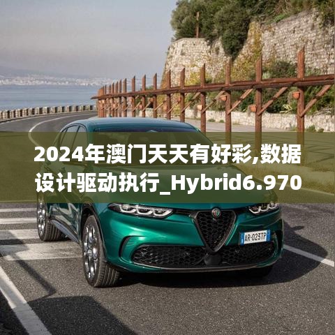 2024年澳门天天有好彩,数据设计驱动执行_Hybrid6.970