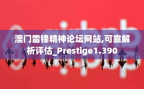 澳门雷锋精神论坛网站,可靠解析评估_Prestige1.390