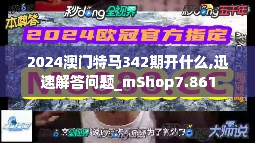 2024澳门特马342期开什么,迅速解答问题_mShop7.861