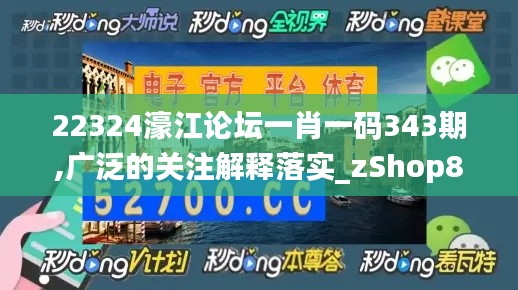 22324濠江论坛一肖一码343期,广泛的关注解释落实_zShop8.590