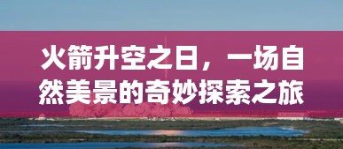 火箭升空时的自然美景探索之旅，追寻内心的宁静