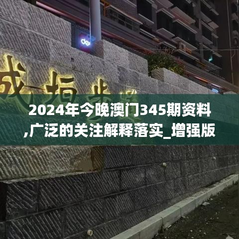 2024年今晚澳门345期资料,广泛的关注解释落实_增强版12.253