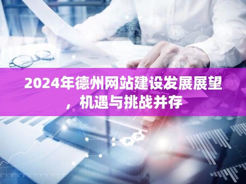 2024德州网站建设发展展望，机遇与挑战并存