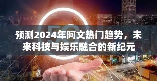 2024年阿文趋势展望，科技与娱乐融合的新纪元预测