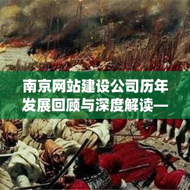 南京网站建设公司历年发展深度解读，以十二月十日为中心的观察与回顾