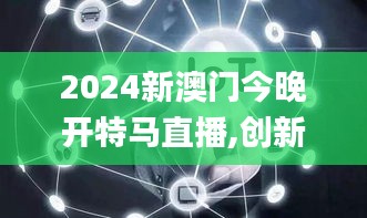 2024新澳门今晚开特马直播,创新设计执行_Superior3.189